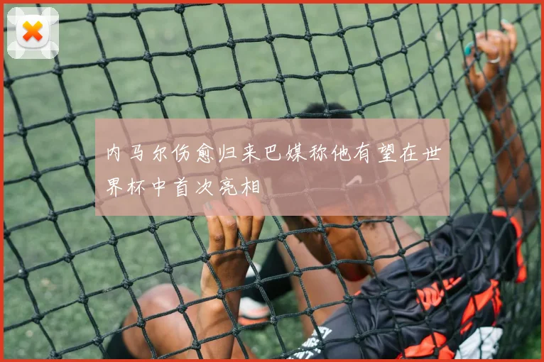 内马尔伤愈归来巴媒称他有望在世界杯中首次亮相