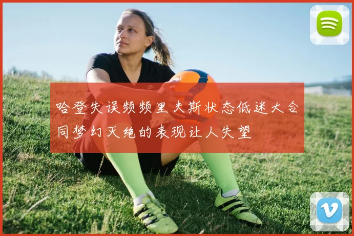 哈登失误频频里夫斯状态低迷大合同梦幻灭绝的表现让人失望