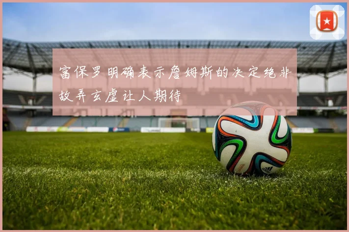 富保罗明确表示詹姆斯的决定绝非故弄玄虚让人期待