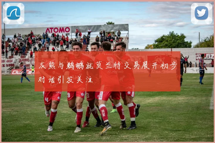 灰熊与鹈鹕就莫兰特交易展开初步对话引发关注