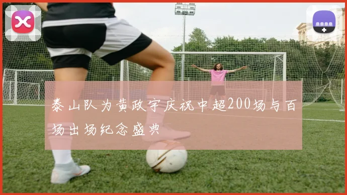 泰山队为黄政宇庆祝中超200场与百场出场纪念盛典
