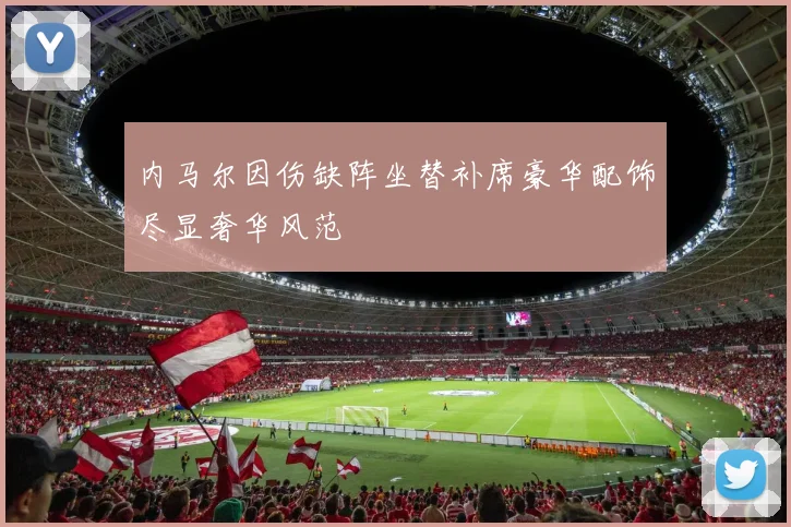 内马尔因伤缺阵坐替补席豪华配饰尽显奢华风范