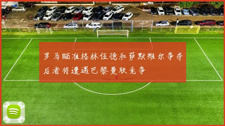 罗马瞄准格林伍德和萨默维尔争夺后者将遭遇巴黎曼联竞争