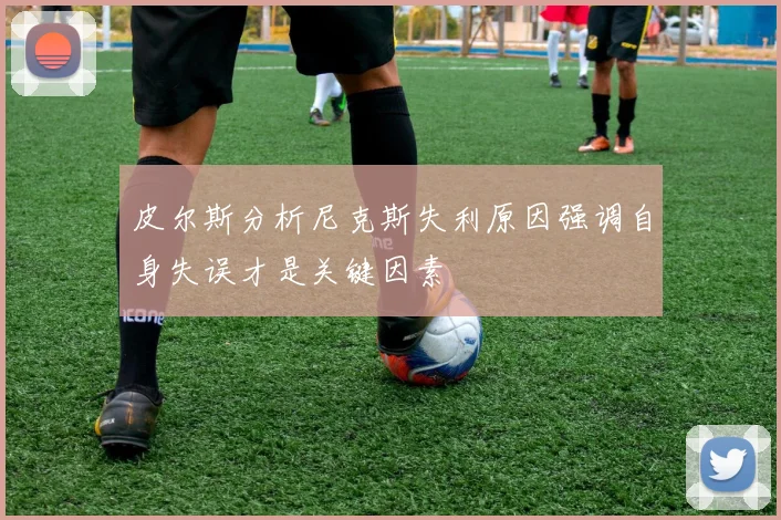 皮尔斯分析尼克斯失利原因强调自身失误才是关键因素
