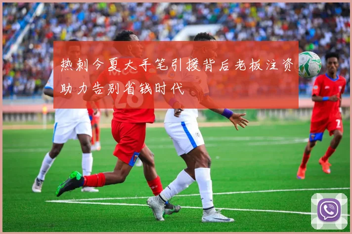 热刺今夏大手笔引援背后老板注资助力告别省钱时代